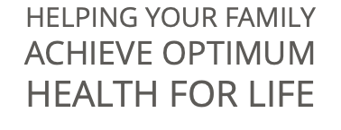 HELPING YOUR FAMILY ACHIEVE OPTIMUM HEALTH FOR LIFE