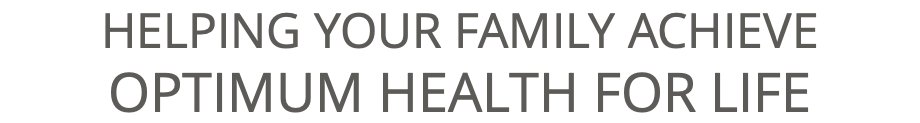 HELPING YOUR FAMILY ACHIEVE OPTIMUM HEALTH FOR LIFE